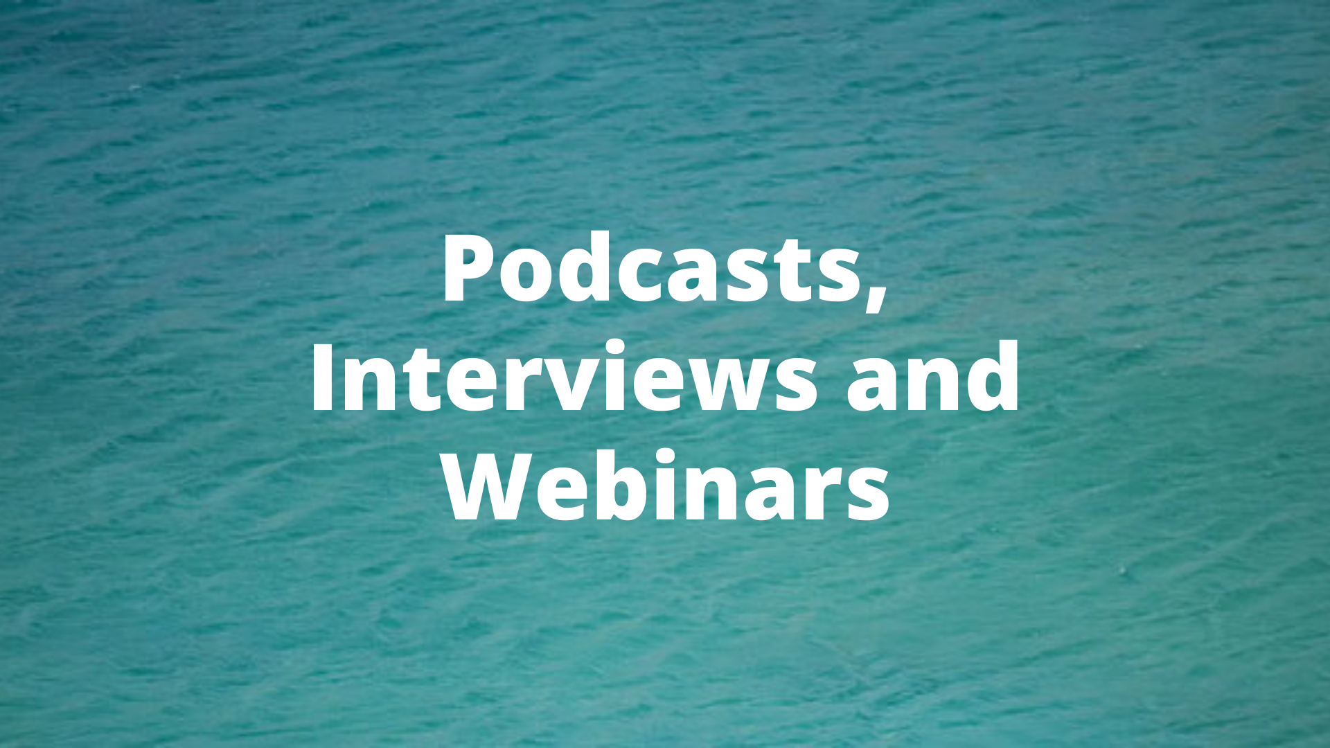 Podcasts, Interviews and Webinars